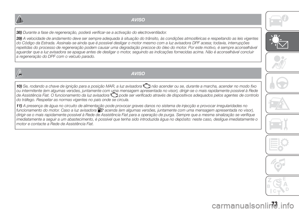 FIAT FIORINO 2019 Manual de Uso e Manutenção (in Portuguese) AVISO
38)Durante a fase de regeneração, poderá verificar-se a activação do electroventilador.
39)A velocidade de andamento deve ser sempre adequada à situação do trânsito, às condições atm FIAT FIORINO 2019 Manual de Uso e Manutenção (in Portuguese) AVISO
38)Durante a fase de regeneração, poderá verificar-se a activação do electroventilador.
39)A velocidade de andamento deve ser sempre adequada à situação do trânsito, às condições atm