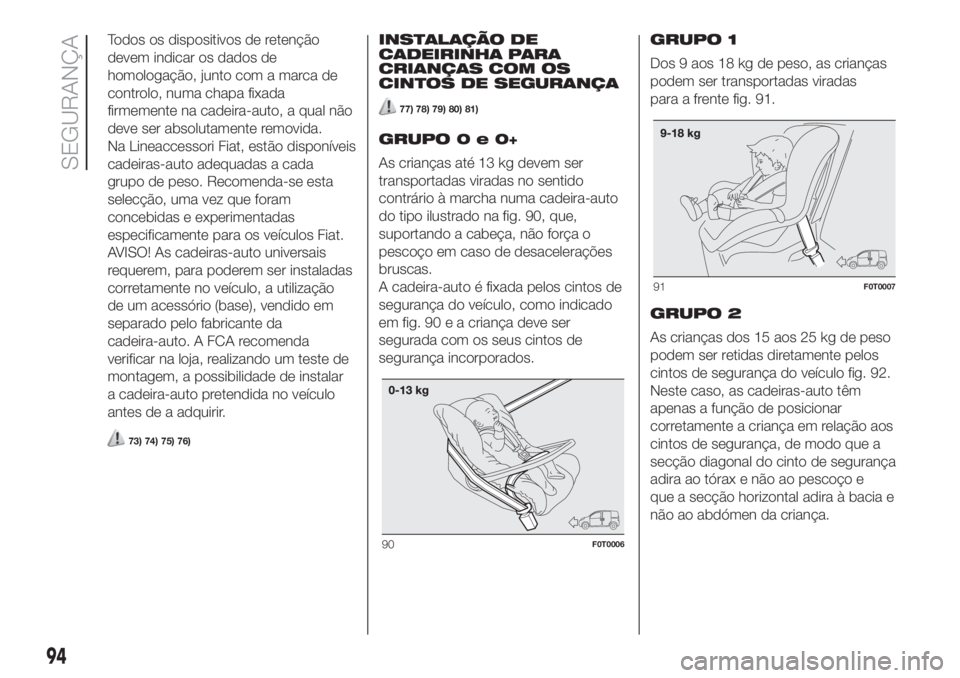 FIAT FIORINO 2019  Manual de Uso e Manutenção (in Portuguese) Todos os dispositivos de retenção
devem indicar os dados de
homologação, junto com a marca de
controlo, numa chapa fixada
firmemente na cadeira-auto, a qual não
deve ser absolutamente removida.
N