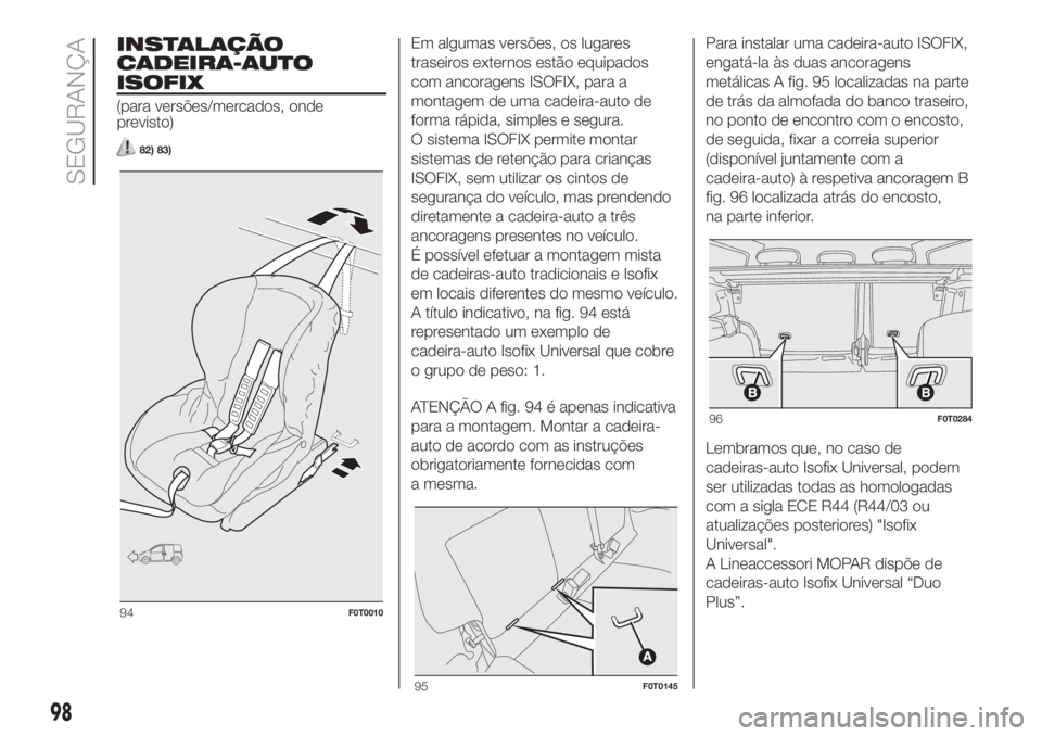 FIAT FIORINO 2019  Manual de Uso e Manutenção (in Portuguese) INSTALAÇÃO
CADEIRA-AUTO
ISOFIX
(para versões/mercados, onde
previsto)
82) 83)
Em algumas versões, os lugares
traseiros externos estão equipados
com ancoragens ISOFIX, para a
montagem de uma cadei