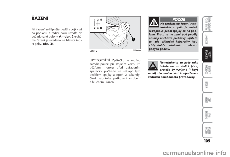 FIAT FIORINO 2007  Návod k použití a údržbě (in Czech) ŘAZENÍ 
Při řazení sešlápněte pedál spojky až
na podlahu a řadicí páku uvete do
požadované polohy 
A - obr. 2(sché-
ma řazení je uvedeno na hlavici řadi-
cí páky, 
obr. 2). 
UPOZ