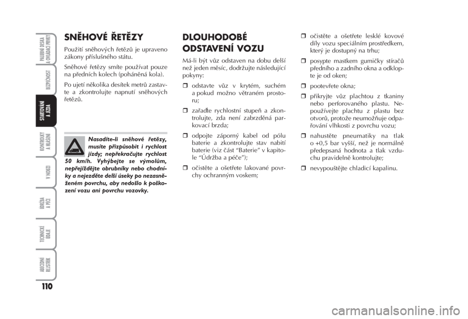 FIAT FIORINO 2007  Návod k použití a údržbě (in Czech) KONTROLKY 
A HLÁŠENÍ
V NOUZI
ÚDRŽBA
A PÉČE
TECHNICKÉ 
ÚDAJE
ABECEDNÍ 
REJSTŘÍK
110
PALUBNÍ DESKA 
A OVLÁDACÍ PRVKY
BEZPEČNOST
STARTOVÁNÍ 
A JÍZDA
SNĚHOVÉ ŘETĚZY 
Použití sněh