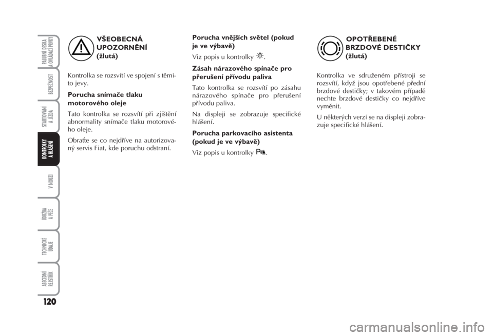 FIAT FIORINO 2007  Návod k použití a údržbě (in Czech) VŠEOBECNÁ
UPOZORNĚNÍ 
(žlutá) 
Kontrolka se rozsvítí ve spojení s těmi-
to jevy. 
Porucha snímače tlaku
motorového oleje 
Tato kontrolka se rozsvítí při zjištění
abnormality sníma�