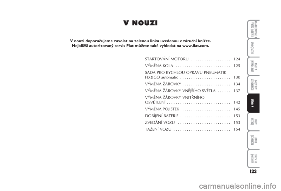 FIAT FIORINO 2007  Návod k použití a údržbě (in Czech) 123
ÚDRŽBA
A PÉČE
TECHNICKÉ 
ÚDAJE
ABECEDNÍ 
REJSTŘÍK
PALUBNÍ DESKA 
A OVLÁDACÍ PRVKY
BEZPEČNOST
STARTOVÁNÍ 
A JÍZDA
KONTROLKY 
A HLÁŠENÍ
V NOUZI
STARTOVÁNÍ MOTORU  . . . . . . . 
