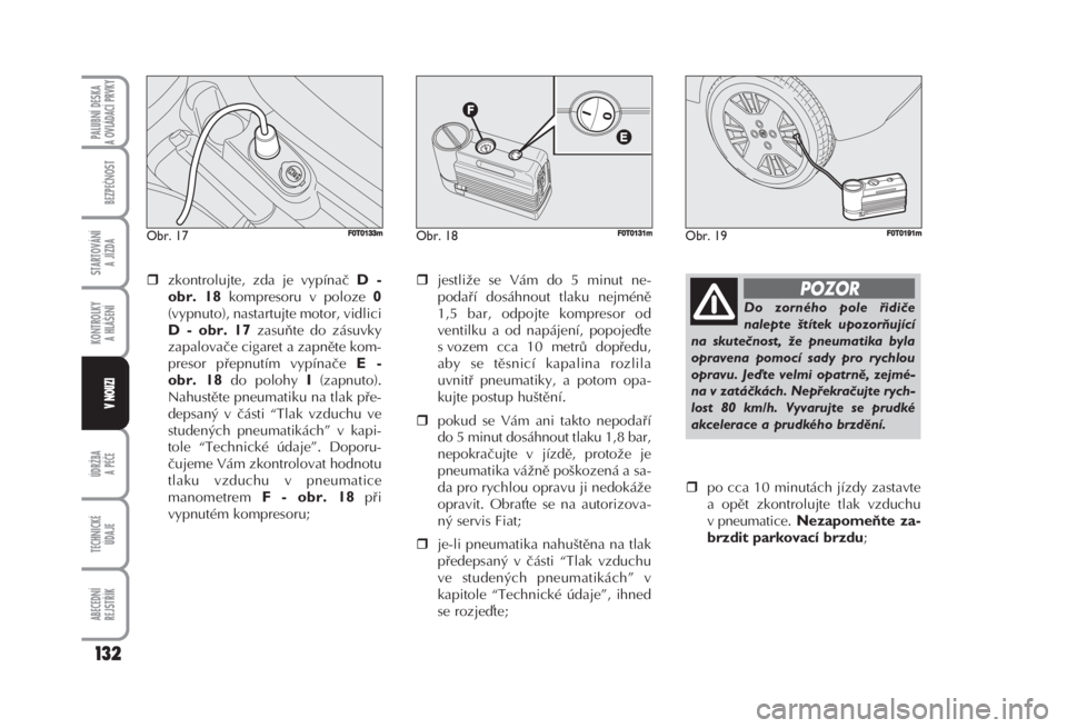 FIAT FIORINO 2007  Návod k použití a údržbě (in Czech) zkontrolujte, zda je vypínač D -
obr. 18
kompresoru v poloze 0
(vypnuto), nastartujte motor, vidlici
D - obr. 17zasuňte do zásuvky
zapalovače cigaret a zapněte kom-
presor přepnutím vypínač