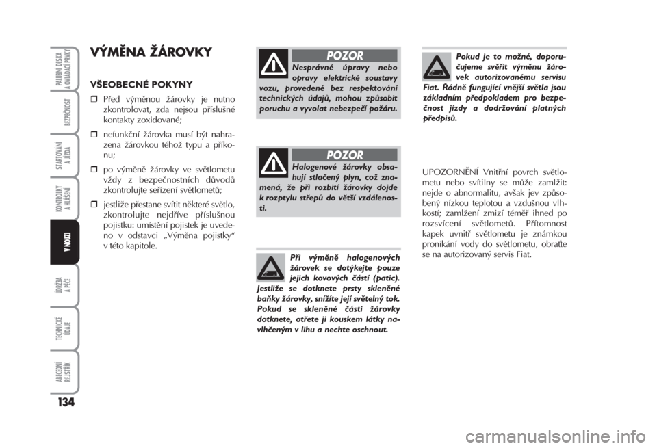 FIAT FIORINO 2007  Návod k použití a údržbě (in Czech) VÝMĚNA ŽÁROVKY 
VŠEOBECNÉ POKYNY 
Před výměnou žárovky je nutno
zkontrolovat, zda nejsou příslušné
kontakty zoxidované; 
nefunkční žárovka musí být nahra-
zena žárovkou tého