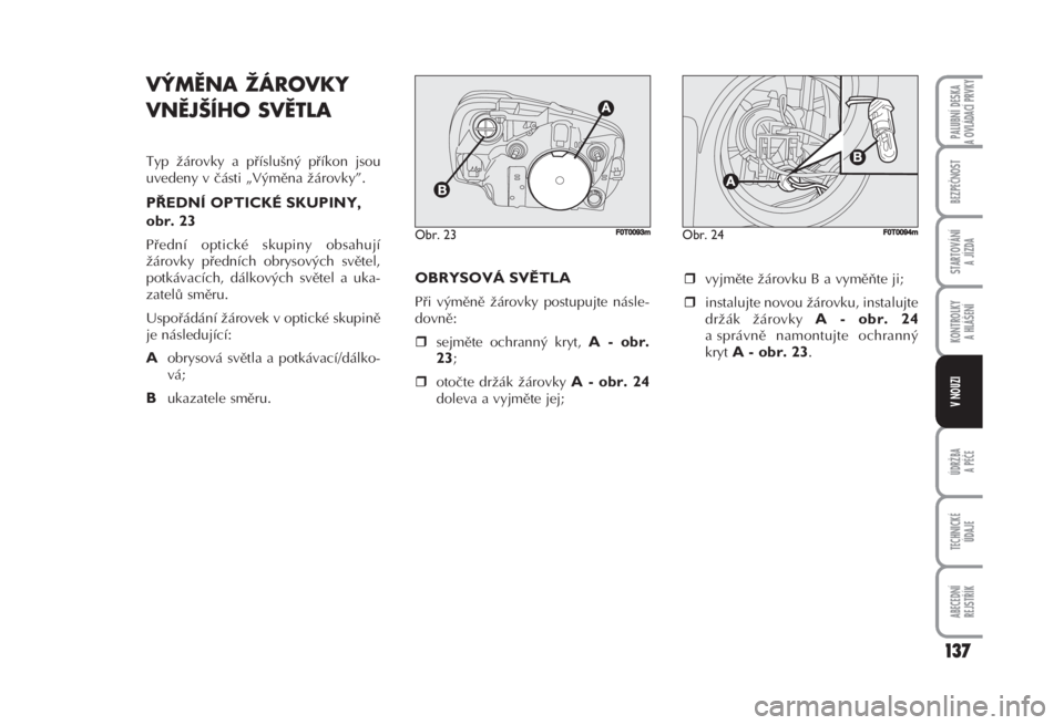FIAT FIORINO 2007  Návod k použití a údržbě (in Czech) 137
ÚDRŽBA
A PÉČE
TECHNICKÉ 
ÚDAJE
ABECEDNÍ 
REJSTŘÍK
PALUBNÍ DESKA 
A OVLÁDACÍ PRVKY
BEZPEČNOST
STARTOVÁNÍ 
A JÍZDA
KONTROLKY 
A HLÁŠENÍ
V NOUZI
VÝMĚNA ŽÁROVKY
VNĚJŠÍHO SVĚ