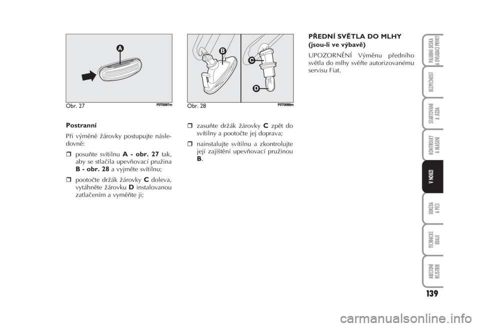 FIAT FIORINO 2007  Návod k použití a údržbě (in Czech) Postranní 
Při výměně žárovky postupujte násle-
dovně: 
posuňte svítilnu 
A - obr. 27tak,
aby se stlačila upevňovací pružina
B - obr. 28a vyjměte svítilnu; 
pootočte držák žáro