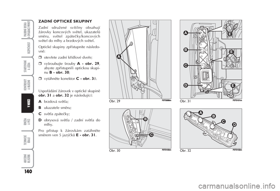 FIAT FIORINO 2007  Návod k použití a údržbě (in Czech) ZADNÍ OPTICKÉ SKUPINY 
Zadní sdružené svítilny obsahují
žárovky koncových světel, ukazatelů
směru, světel zpátečky/koncových
světel do mlhy a brzdových světel. 
Optické skupiny zp