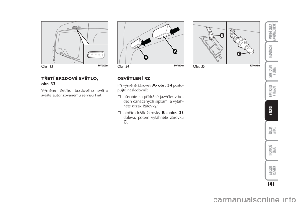 FIAT FIORINO 2007  Návod k použití a údržbě (in Czech) 141
ÚDRŽBA
A PÉČE
TECHNICKÉ 
ÚDAJE
ABECEDNÍ 
REJSTŘÍK
PALUBNÍ DESKA 
A OVLÁDACÍ PRVKY
BEZPEČNOST
STARTOVÁNÍ 
A JÍZDA
KONTROLKY 
A HLÁŠENÍ
V NOUZI
TŘETÍ BRZDOVÉ SVĚTLO, 
obr. 33 