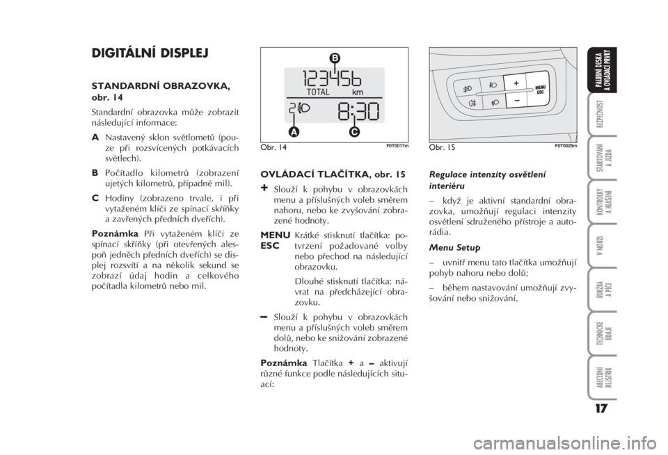 FIAT FIORINO 2007  Návod k použití a údržbě (in Czech) DIGITÁLNÍ DISPLEJ 
STANDARDNÍ OBRAZOVKA,
obr. 14 
Standardní obrazovka může zobrazit
následující informace: 
ANastavený sklon světlometů (pou -
ze při rozsvícených potkávacích
světle