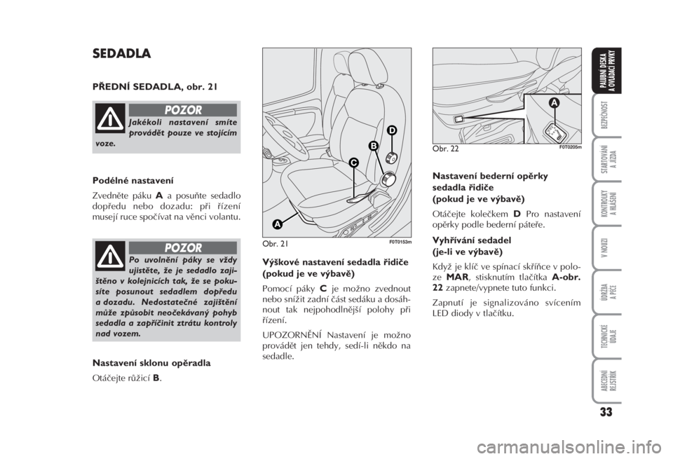 FIAT FIORINO 2007  Návod k použití a údržbě (in Czech) 33
BEZPEČNOST
STARTOVÁNÍ 
A JÍZDA
KONTROLKY 
A HLÁŠENÍ
V NOUZI
ÚDRŽBA
A PÉČE
TECHNICKÉ 
ÚDAJE
ABECEDNÍ 
REJSTŘÍK
PALUBNÍ DESKA 
A OVLÁDACÍ PRVKY
SEDADLA 
PŘEDNÍ SEDADLA, obr. 21 

