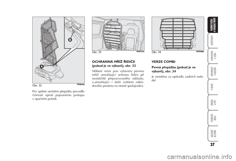 FIAT FIORINO 2007  Návod k použití a údržbě (in Czech) VERZE COMBI 
Pevná přepážka (pokud je ve
výbavě), obr. 34 
Je umístěna za opěradly zadních seda-
del 
37
BEZPEČNOST
STARTOVÁNÍ 
A JÍZDA
KONTROLKY 
A HLÁŠENÍ
V NOUZI
ÚDRŽBA
A PÉČE
