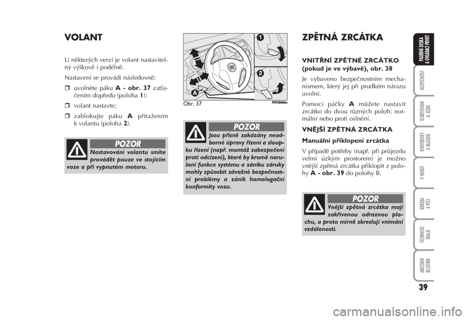 FIAT FIORINO 2007  Návod k použití a údržbě (in Czech) VOLANT 
U některých verzí je volant nastavitel-
ný výškově i podélně. 
Nastavení se provádí následovně: 
uvolněte páku 
A - obr. 37zatla-
čením dopředu (poloha 
1); 
volant nastav