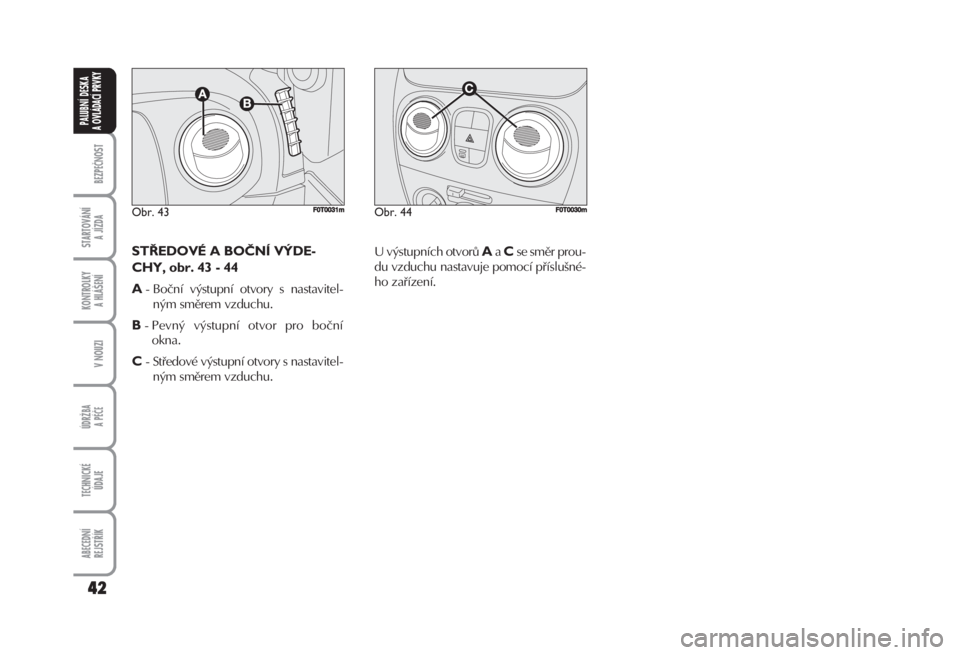 FIAT FIORINO 2007  Návod k použití a údržbě (in Czech) STŘEDOVÉ A BOČNÍ VÝDE-
CHY, obr. 43 - 44
A
- Boční výstupní otvory s nastavitel-
ným směrem vzduchu.
B- Pevný výstupní otvor pro boční
okna.
C- Středové výstupní otvory s nastavite