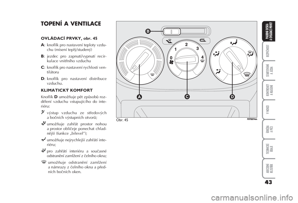 FIAT FIORINO 2007  Návod k použití a údržbě (in Czech) TOPENÍ A VENTILACE 
OVLÁDACÍ PRVKY, obr. 45 
A
: knoflík pro nastavení teploty vzdu-
chu (mísení teplý/studený) 
B: jezdec pro zapnutí/vypnutí recir-
kulace vnitřního vzduchu 
C: knoflík