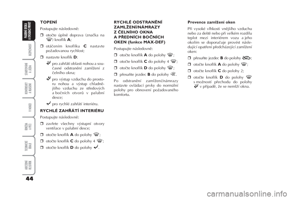 FIAT FIORINO 2007  Návod k použití a údržbě (in Czech) TOPENÍ 
Postupujte následovně: 
otočte úplně doprava (značka na
) knoflík 
A; 
otáčením knoflíku 
Cnastavte
požadovanou rychlost; 
nastavte knoflík 
D: 
pro zahřátí oblasti nohou a