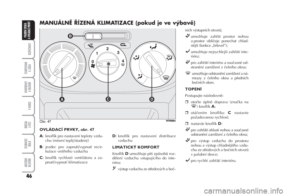 FIAT FIORINO 2007  Návod k použití a údržbě (in Czech) OVLÁDACÍ PRVKY, obr. 47
A
: knoflík pro nastavení teploty vzdu-
chu (mísení teplý/studený)
B: jezdec pro zapnutí/vypnutí recir-
kulace vnitřního vzduchu
C: knoflík rychlosti ventilátoru 