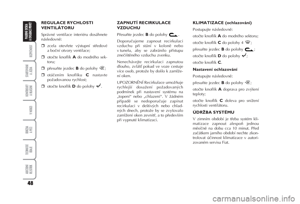 FIAT FIORINO 2008  Návod k použití a údržbě (in Czech) REGULACE RYCHLOSTI
VENTILÁTORU 
Správné ventilace interiéru dosáhnete
následovně: 
zcela otevřete výstupní středové
a boční otvory ventilace; 
otočte knoflík 
Ado modrého sek-
toru;
