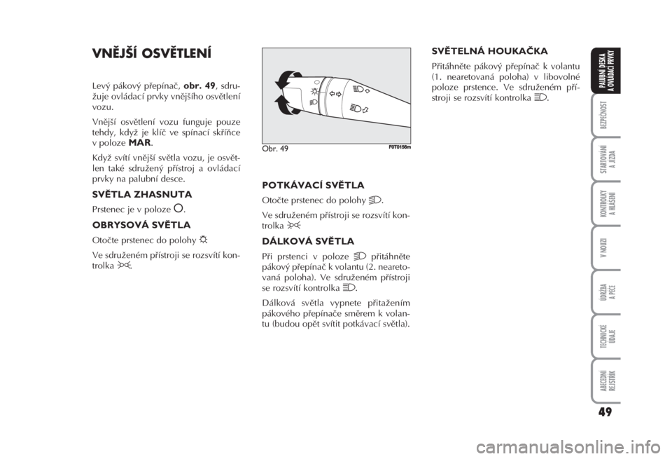 FIAT FIORINO 2007  Návod k použití a údržbě (in Czech) VNĚJŠÍ OSVĚTLENÍ 
Levý pákový přepínač, obr. 49, sdru-
žuje ovládací prvky vnějšího osvětlení
vozu. 
Vnější osvětlení vozu funguje pouze
tehdy, když je klíč ve spínací sk�