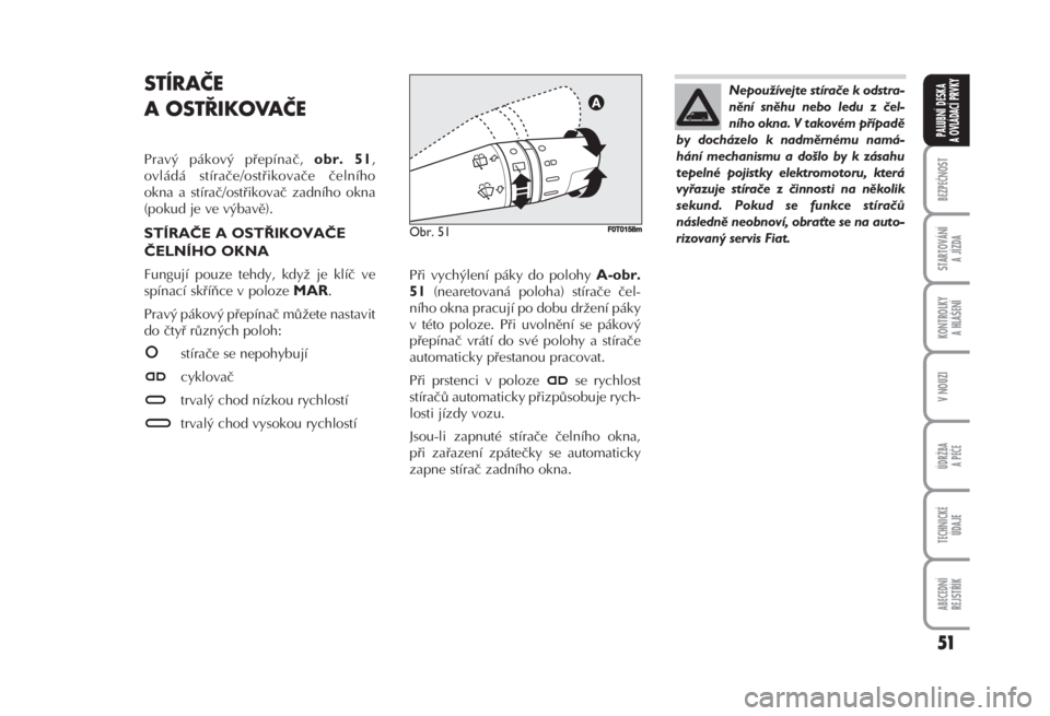 FIAT FIORINO 2007  Návod k použití a údržbě (in Czech) 51
BEZPEČNOST
STARTOVÁNÍ 
A JÍZDA
KONTROLKY 
A HLÁŠENÍ
V NOUZI
ÚDRŽBA
A PÉČE
TECHNICKÉ 
ÚDAJE
ABECEDNÍ 
REJSTŘÍK
PALUBNÍ DESKA 
A OVLÁDACÍ PRVKY
STÍRAČE
A OSTŘIKOVAČE 
Pravý p�