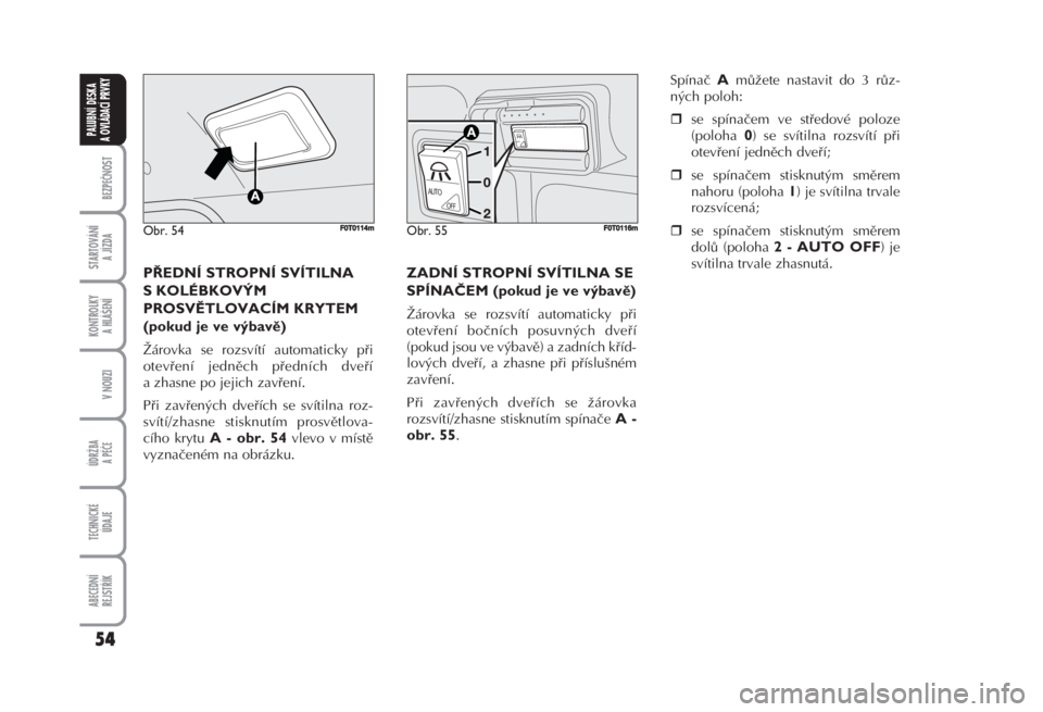 FIAT FIORINO 2007  Návod k použití a údržbě (in Czech) PŘEDNÍ STROPNÍ SVÍTILNA
S KOLÉBKOVÝM
PROSVĚTLOVACÍM KRYTEM
(pokud je ve výbavě) 
Žárovka se rozsvítí automaticky při
otevření jedněch předních dveří
a zhasne po jejich zavření.