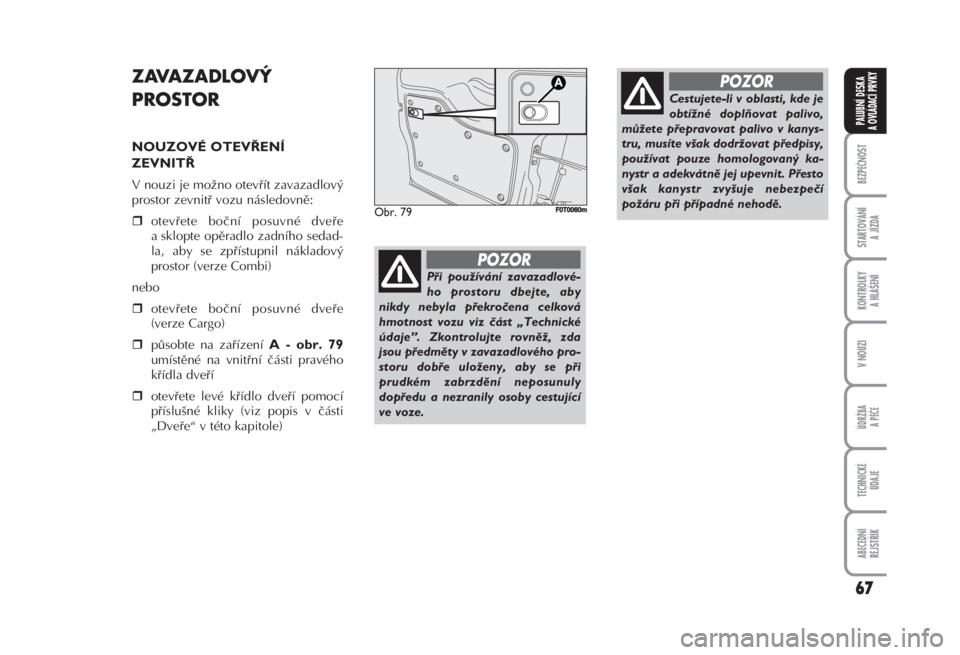 FIAT FIORINO 2007  Návod k použití a údržbě (in Czech) 67
BEZPEČNOST
STARTOVÁNÍ 
A JÍZDA
KONTROLKY 
A HLÁŠENÍ
V NOUZI
ÚDRŽBA
A PÉČE
TECHNICKÉ 
ÚDAJE
ABECEDNÍ 
REJSTŘÍK
PALUBNÍ DESKA 
A OVLÁDACÍ PRVKY
Obr. 79F0T0060m
ZAVAZADLOVÝ
PROSTOR