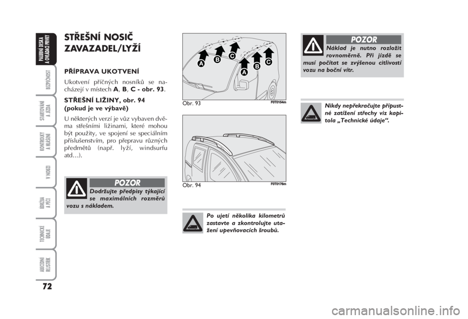 FIAT FIORINO 2007  Návod k použití a údržbě (in Czech) BEZPEČNOST
STARTOVÁNÍ 
A JÍZDA
KONTROLKY 
A HLÁŠENÍ
V NOUZI
ÚDRŽBA
A PÉČE
TECHNICKÉ 
ÚDAJE
ABECEDNÍ 
REJSTŘÍK
72
PALUBNÍ DESKA 
A OVLÁDACÍ PRVKY
STŘEŠNÍ NOSIČ
ZAVAZADEL/LYŽÍ 

