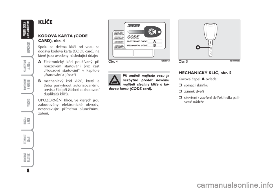 FIAT FIORINO 2008  Návod k použití a údržbě (in Czech) KLÍČE 
KÓDOVÁ KARTA (CODE
CARD), obr. 4 
Spolu se dvěma klíči od vozu se
dodává kódová karta (CODE card), na
které jsou uvedeny následující údaje: 
AElektronický kód používaný př