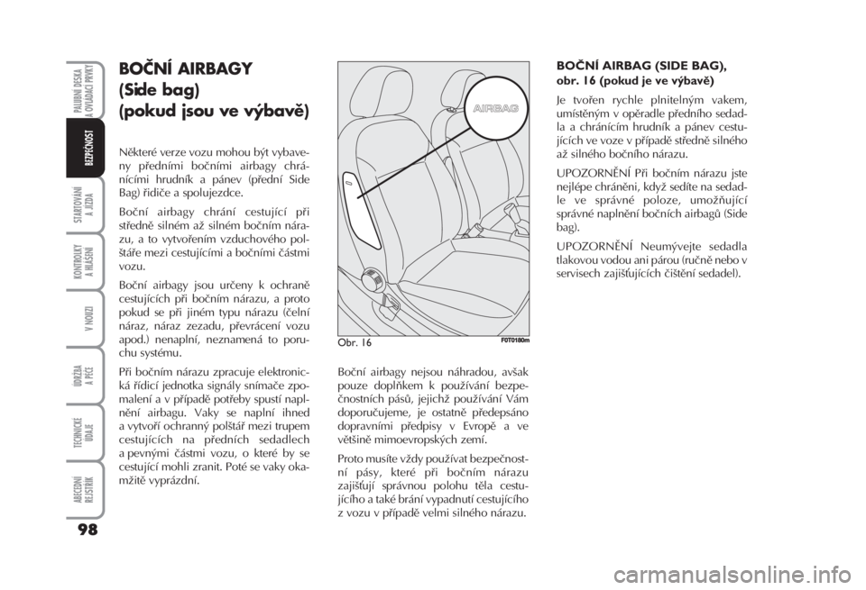 FIAT FIORINO 2007  Návod k použití a údržbě (in Czech) Boční airbagy nejsou náhradou, avšak
pouze doplňkem k používání bezpe-
čnostních pásů, jejichž používání Vám
doporučujeme, je ostatně předepsáno
dopravními předpisy v Evropě 