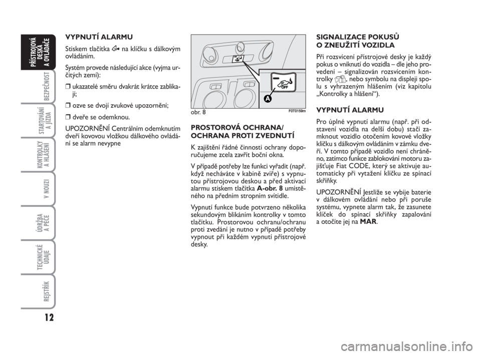 FIAT FIORINO 2009  Návod k použití a údržbě (in Czech) 12
KONTROLKY 
A HLÁŠENÍ
V NOUZI
ÚDRŽBA 
A PÉČE
TECHNICKÉ
ÚDAJE
REJSTŘÍK
BEZPEČNOST
STARTOVÁNÍ 
A JÍZDA
PŘÍSTROJOVÁ
DESKA 
A OVLÁDAČE
VYPNUTÍ ALARMU
Stiskem tlačítka Æna klíčk