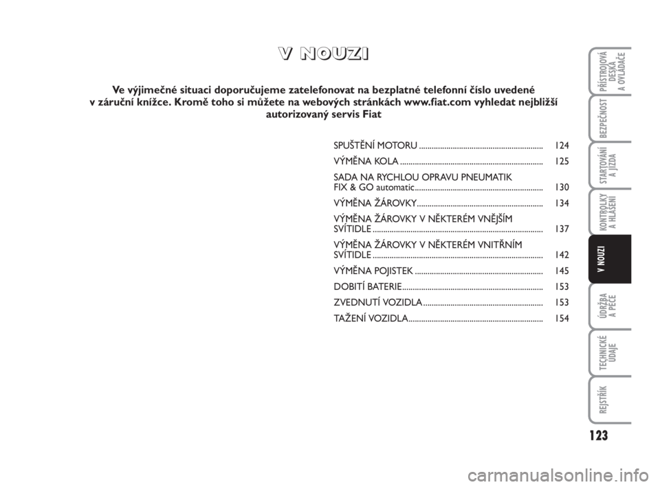 FIAT FIORINO 2009 Návod k použití a údržbě (in Czech) 123
ÚDRŽBA
A PÉČE
TECHNICKÉ
ÚDAJE
REJSTŘÍK
PŘÍSTROJOVÁ
DESKA
A OVLÁDAČE
BEZPEČNOST
STARTOVÁNÍ
A JÍZDA
KONTROLKY
A HLÁŠENÍ
V NOUZI
V V
N N
O O
U U
Z Z
I I
Ve výjimečné situac FIAT FIORINO 2009 Návod k použití a údržbě (in Czech) 123
ÚDRŽBA
A PÉČE
TECHNICKÉ
ÚDAJE
REJSTŘÍK
PŘÍSTROJOVÁ
DESKA
A OVLÁDAČE
BEZPEČNOST
STARTOVÁNÍ
A JÍZDA
KONTROLKY
A HLÁŠENÍ
V NOUZI
V V
N N
O O
U U
Z Z
I I
Ve výjimečné situac