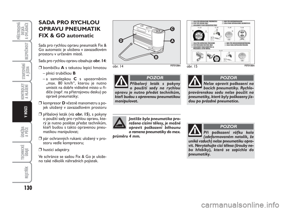 FIAT FIORINO 2009 Návod k použití a údržbě (in Czech) SADA PRO RYCHLOU
OPRAVU PNEUMATIK
FIX & GO automatic
Sada pro rychlou opravu pneumatik Fix &
Go automatic je uložena v zavazadlovém
prostoru v určeném místě.
Sada pro rychlou opravu obsahuje obr FIAT FIORINO 2009 Návod k použití a údržbě (in Czech) SADA PRO RYCHLOU
OPRAVU PNEUMATIK
FIX & GO automatic
Sada pro rychlou opravu pneumatik Fix &
Go automatic je uložena v zavazadlovém
prostoru v určeném místě.
Sada pro rychlou opravu obsahuje obr