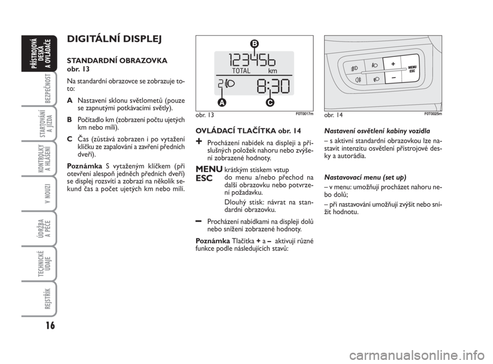 FIAT FIORINO 2009  Návod k použití a údržbě (in Czech) 16
KONTROLKY 
A HLÁŠENÍ
V NOUZI
ÚDRŽBA 
A PÉČE
TECHNICKÉ
ÚDAJE
REJSTŘÍK
BEZPEČNOST
STARTOVÁNÍ 
A JÍZDA
PŘÍSTROJOVÁ
DESKA 
A OVLÁDAČE
OVLÁDACÍ TLAČÍTKA obr. 14
+Procházení nab