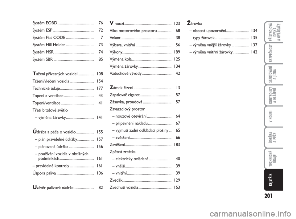 FIAT FIORINO 2009  Návod k použití a údržbě (in Czech) 201
V NOUZI
PŘÍSTROJOVÁ
DESKA 
A OVLÁDAČE
BEZPEČNOST
STARTOVÁNÍ 
A JÍZDA
KONTROLKY 
A HLÁŠENÍ
ÚDRŽBA 
A PÉČE
TECHNICKÉ
ÚDAJE
REJSTŘÍK
Systém EOBD .................................