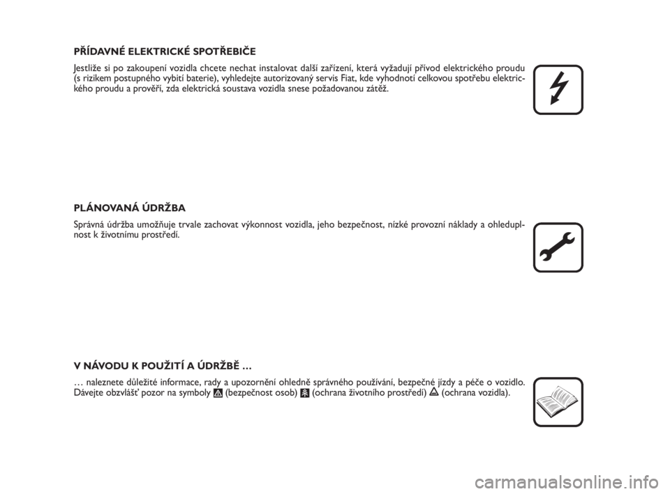 FIAT FIORINO 2009  Návod k použití a údržbě (in Czech) PŘÍDAVNÉ ELEKTRICKÉ SPOTŘEBIČE
Jestliže si po zakoupení vozidla chcete nechat instalovat další zařízení, která vyžadují přívod elektrického proudu 
(s rizikem postupného vybití ba