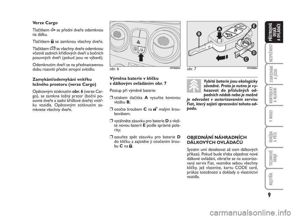 FIAT FIORINO 2009  Návod k použití a údržbě (in Czech) 9
KONTROLKY 
A HLÁŠENÍ
V NOUZI
ÚDRŽBA 
A PÉČE
TECHNICKÉ
ÚDAJE
REJSTŘÍK
BEZPEČNOST
STARTOVÁNÍ 
A JÍZDA
PŘÍSTROJOVÁ
DESKA 
A OVLÁDAČE
Verze Cargo 
Tlačítkem Æse přední dveře od