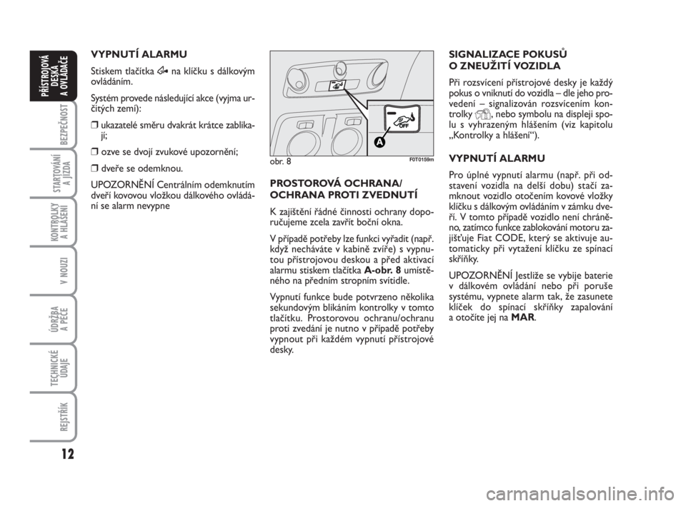 FIAT FIORINO 2012  Návod k použití a údržbě (in Czech) 12
KONTROLKY 
A HLÁŠENÍ
V NOUZI
ÚDRŽBA 
A PÉČE
TECHNICKÉ
ÚDAJE
REJSTŘÍK
BEZPEČNOST
STARTOVÁNÍ 
A JÍZDA
PŘÍSTROJOVÁ
DESKA 
A OVLÁDAČE
VYPNUTÍ ALARMU
Stiskem tlačítka Æna klíčk