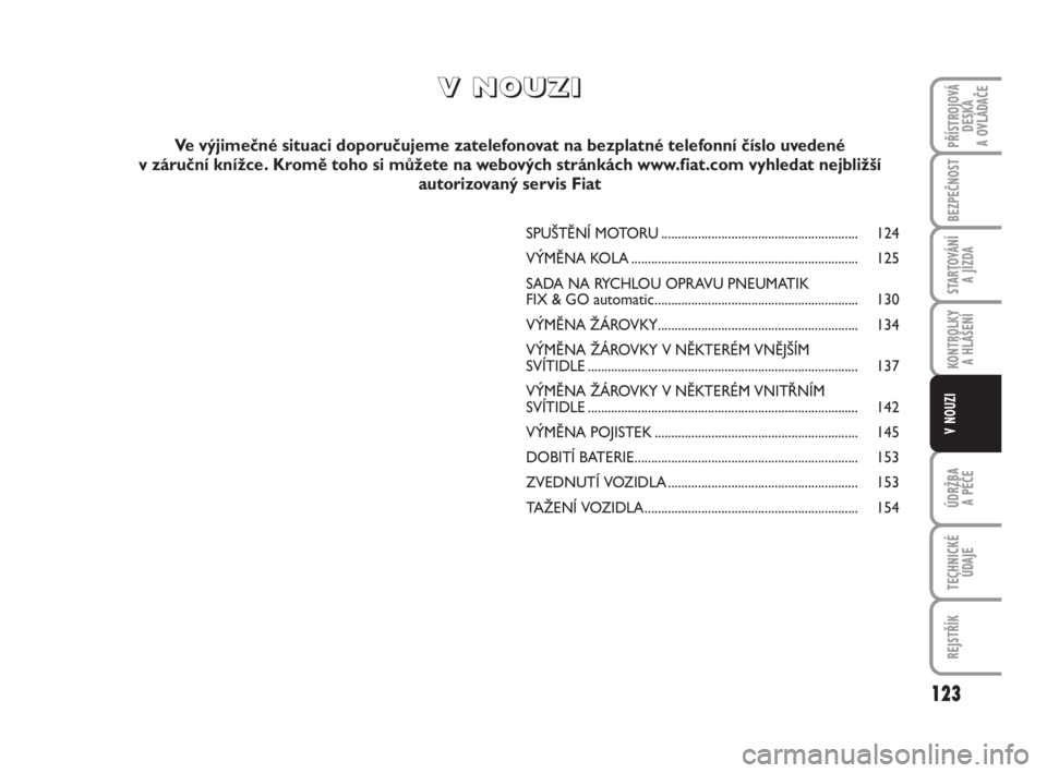 FIAT FIORINO 2011  Návod k použití a údržbě (in Czech) 123
ÚDRŽBA 
A PÉČE
TECHNICKÉ
ÚDAJE
REJSTŘÍK
PŘÍSTROJOVÁ
DESKA 
A OVLÁDAČE
BEZPEČNOST
STARTOVÁNÍ 
A JÍZDA
KONTROLKY 
A HLÁŠENÍ
V NOUZI
V V
N N
O O
U U
Z Z
I I
Ve výjimečné situac