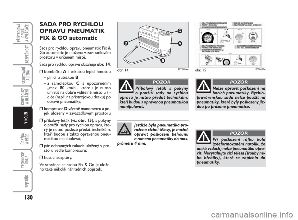FIAT FIORINO 2012 Návod k použití a údržbě (in Czech) SADA PRO RYCHLOU
OPRAVU PNEUMATIK
FIX & GO automatic
Sada pro rychlou opravu pneumatik Fix &
Go automatic je uložena v zavazadlovém
prostoru v určeném místě.
Sada pro rychlou opravu obsahuje obr FIAT FIORINO 2012 Návod k použití a údržbě (in Czech) SADA PRO RYCHLOU
OPRAVU PNEUMATIK
FIX & GO automatic
Sada pro rychlou opravu pneumatik Fix &
Go automatic je uložena v zavazadlovém
prostoru v určeném místě.
Sada pro rychlou opravu obsahuje obr