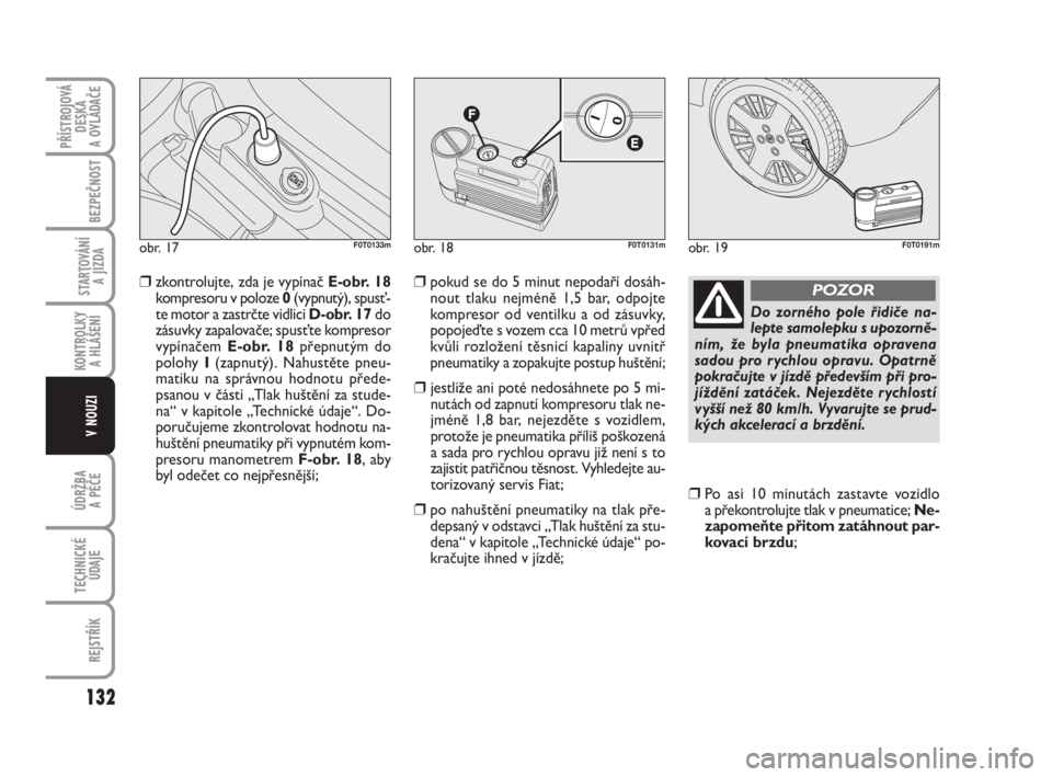 FIAT FIORINO 2015  Návod k použití a údržbě (in Czech) ❒zkontrolujte, zda je vypínač E-obr. 18
kompresoru v poloze 0(vypnutý), spusť-
te motor a zastrčte vidlici D-obr. 17do
zásuvky zapalovače; spusťte kompresor
vypínačem E-obr. 18 přepnutým