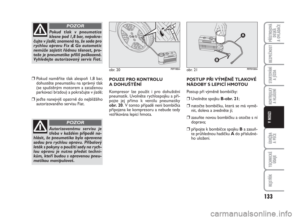 FIAT FIORINO 2015  Návod k použití a údržbě (in Czech) ❒Pokud naměříte tlak alespoň 1,8 bar,
dohustěte pneumatiku na správný tlak
(se spuštěným motorem a zataženou
parkovací brzdou) a pokračujte v jízdě;
❒jeďte nanejvýš opatrně do n