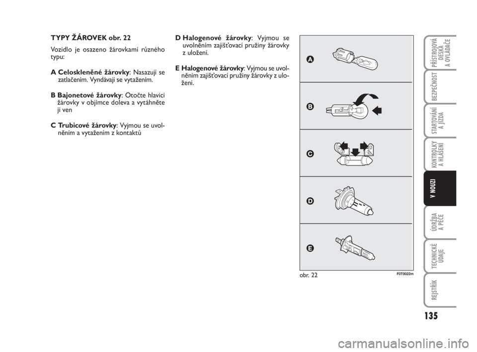 FIAT FIORINO 2012  Návod k použití a údržbě (in Czech) TYPY ŽÁROVEK obr. 22
Vozidlo je osazeno žárovkami různého 
typu:
A Celoskleněné žárovky: Nasazují se
zatlačením. Vyndávají se vytažením.
B Bajonetové žárovky: Otočte hlavici
žár