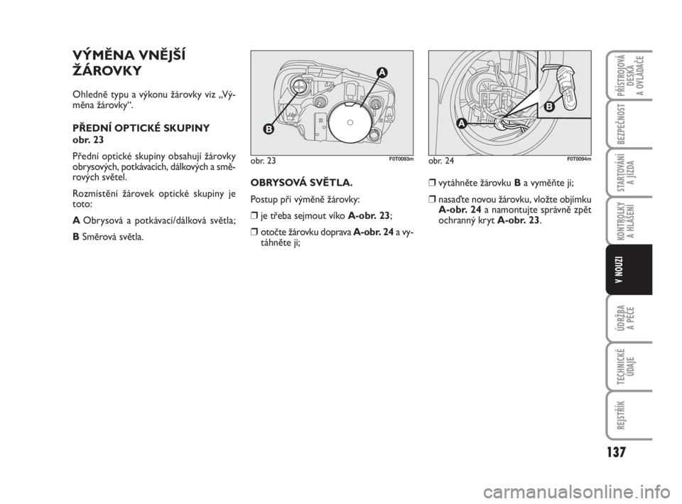 FIAT FIORINO 2012  Návod k použití a údržbě (in Czech) VÝMĚNA VNĚJŠÍ
ŽÁROVKY
Ohledně typu a výkonu žárovky viz „Vý-
měna žárovky“.
PŘEDNÍ OPTICKÉ SKUPINY 
obr. 23
Přední optické skupiny obsahují žárovky
obrysových, potkávací