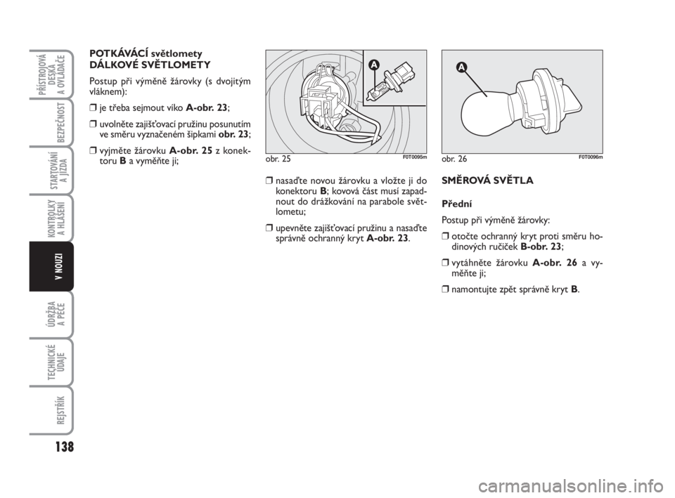 FIAT FIORINO 2012  Návod k použití a údržbě (in Czech) POTKÁVÁCÍ světlomety
DÁLKOVÉ SVĚTLOMETY
Postup při výměně žárovky (s dvojitým
vláknem):
❒je třeba sejmout víko A-obr. 23; 
❒uvolněte zajišťovací pružinu posunutím
ve směru 