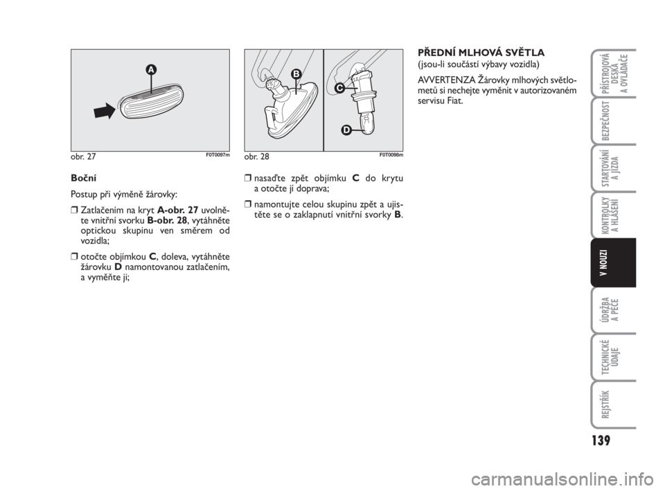 FIAT FIORINO 2012  Návod k použití a údržbě (in Czech) Boční
Postup při výměně žárovky:
❒Zatlačením na kryt A-obr. 27uvolně-
te vnitřní svorku B-obr. 28, vytáhněte
optickou skupinu ven směrem od 
vozidla;
❒otočte objímkou C, doleva, 