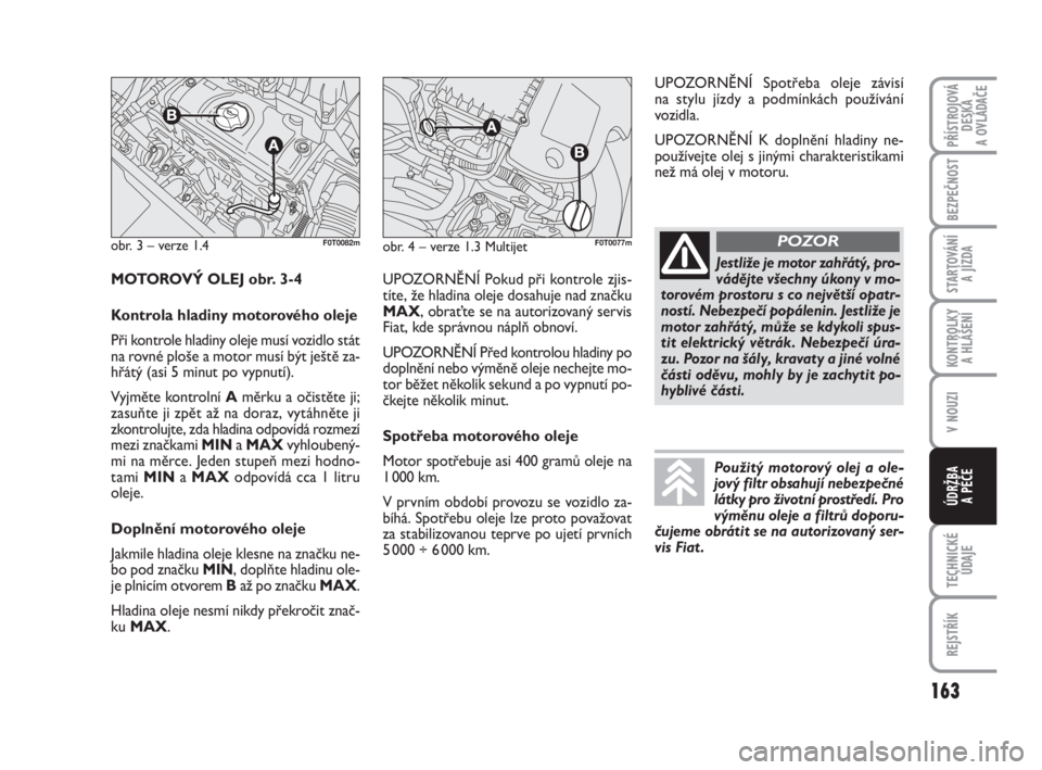 FIAT FIORINO 2012  Návod k použití a údržbě (in Czech) 163
V NOUZI
TECHNICKÉ
ÚDAJE
REJSTŘÍK
PŘÍSTROJOVÁ
DESKA 
A OVLÁDAČE
BEZPEČNOST
STARTOVÁNÍ 
A JÍZDA
KONTROLKY 
A HLÁŠENÍ
ÚDRŽBA 
A PÉČE
obr. 3 – verze 1.4F0T0082mobr. 4 – verze 1