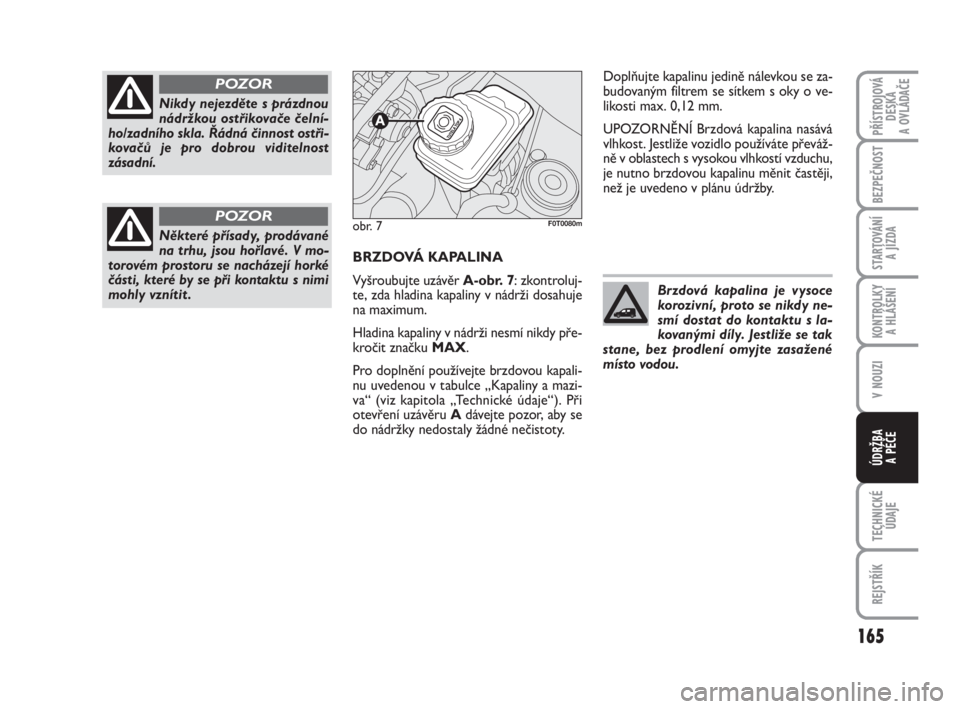 FIAT FIORINO 2012  Návod k použití a údržbě (in Czech) 165
V NOUZI
TECHNICKÉ
ÚDAJE
REJSTŘÍK
PŘÍSTROJOVÁ
DESKA 
A OVLÁDAČE
BEZPEČNOST
STARTOVÁNÍ 
A JÍZDA
KONTROLKY 
A HLÁŠENÍ
ÚDRŽBA 
A PÉČE
BRZDOVÁ KAPALINA
Vyšroubujte uzávěr A-obr.