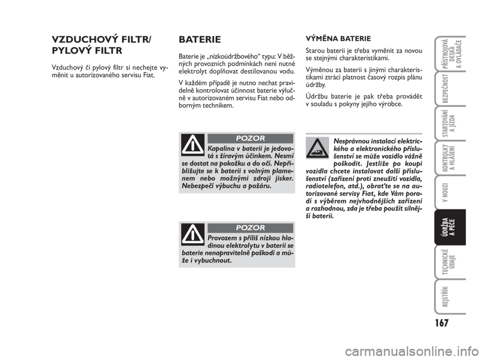 FIAT FIORINO 2012  Návod k použití a údržbě (in Czech) 167
V NOUZI
TECHNICKÉ
ÚDAJE
REJSTŘÍK
PŘÍSTROJOVÁ
DESKA 
A OVLÁDAČE
BEZPEČNOST
STARTOVÁNÍ 
A JÍZDA
KONTROLKY 
A HLÁŠENÍ
ÚDRŽBA 
A PÉČE
VZDUCHOVÝ FILTR/
PYLOVÝ FILTR
Vzduchový či