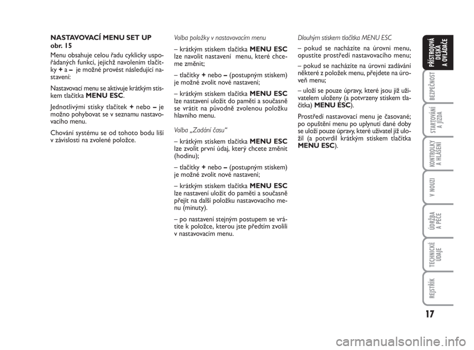 FIAT FIORINO 2012  Návod k použití a údržbě (in Czech) 17
KONTROLKY 
A HLÁŠENÍ
V NOUZI
ÚDRŽBA 
A PÉČE
TECHNICKÉ
ÚDAJE
REJSTŘÍK
BEZPEČNOST
STARTOVÁNÍ 
A JÍZDA
PŘÍSTROJOVÁ
DESKA 
A OVLÁDAČE
NASTAVOVACÍ MENU SET UP
obr. 15
Menu obsahuje 