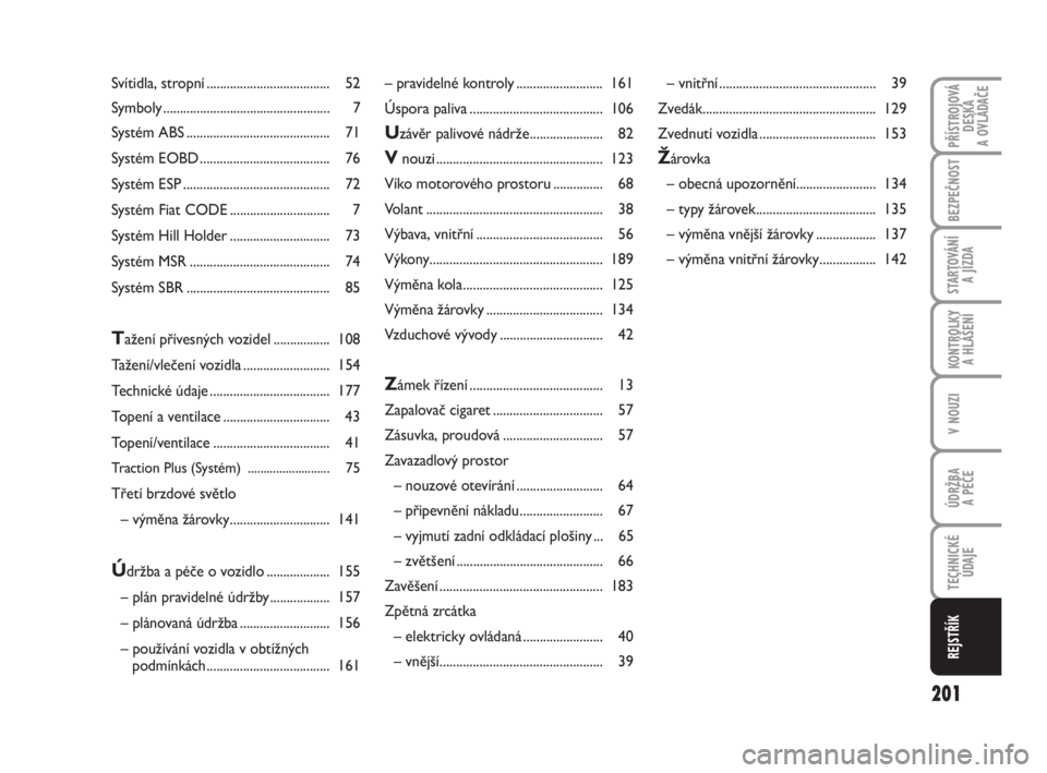 FIAT FIORINO 2012  Návod k použití a údržbě (in Czech) 201
V NOUZI
PŘÍSTROJOVÁ
DESKA 
A OVLÁDAČE
BEZPEČNOST
STARTOVÁNÍ 
A JÍZDA
KONTROLKY 
A HLÁŠENÍ
ÚDRŽBA 
A PÉČE
TECHNICKÉ
ÚDAJE
REJSTŘÍK
Svítidla, stropní ..........................